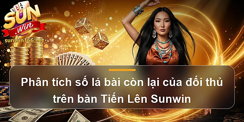 Phân tích số lá bài còn lại của đối thủ trên bàn Tiến Lên Sunwin