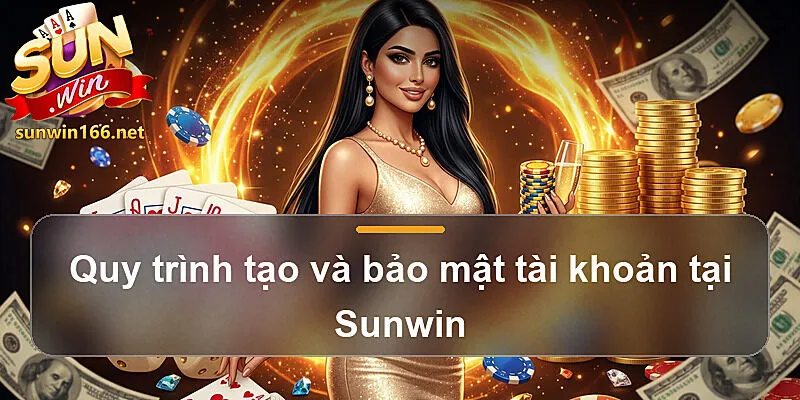 Quy trình tạo và bảo mật tài khoản tại Sunwin