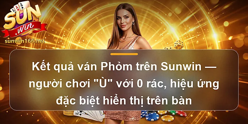 Kết quả ván Phỏm Sunwin — người chơi "Ù" với 0 rác, hiệu ứng đặc biệt hiển thị trên bàn