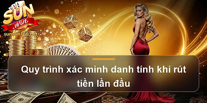 Quy trình xác minh danh tính khi rút tiền lần đầu