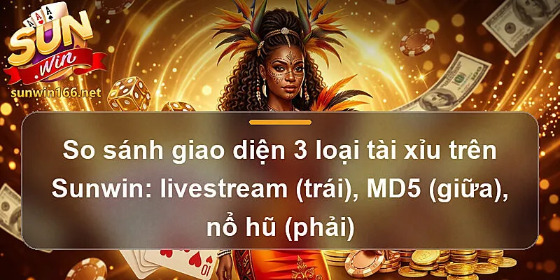 So sánh giao diện 3 loại tài xỉu trên Sunwin: livestream (trái), MD5 (giữa), nổ hũ (phải)