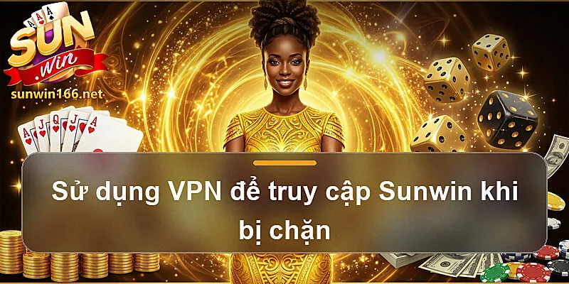 Sử dụng VPN để truy cập Sunwin khi bị chặn