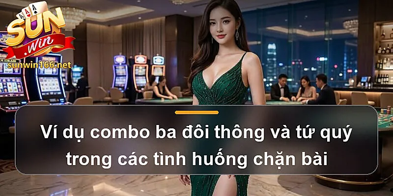 Ví dụ combo ba đôi thông và tứ quý trong các tình huống chặn bài
