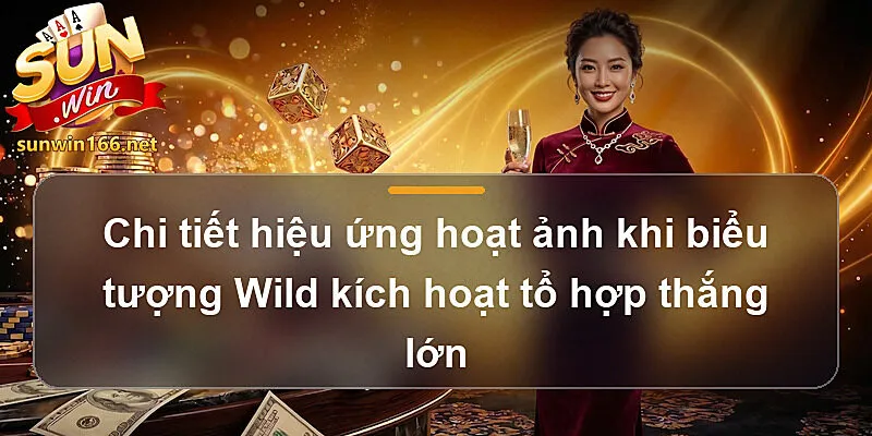 Chi tiết hiệu ứng hoạt ảnh khi biểu tượng Wild kích hoạt tổ hợp thắng lớn