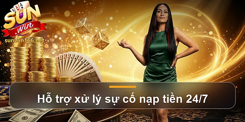 Hỗ trợ xử lý sự cố nạp tiền 24/7