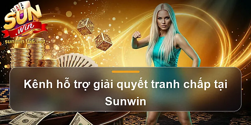Kênh hỗ trợ giải quyết tranh chấp tại Sunwin