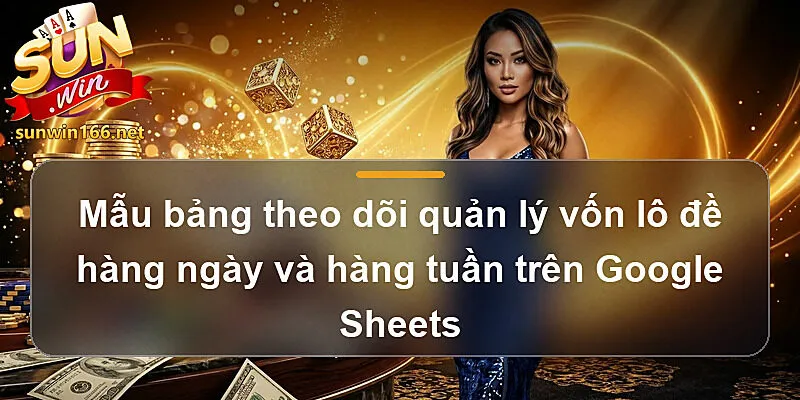 Mẫu bảng theo dõi quản lý vốn lô đề hàng ngày và hàng tuần trên Google Sheets trong Cách quản lý vốn khi chơi lô đề Sunwin