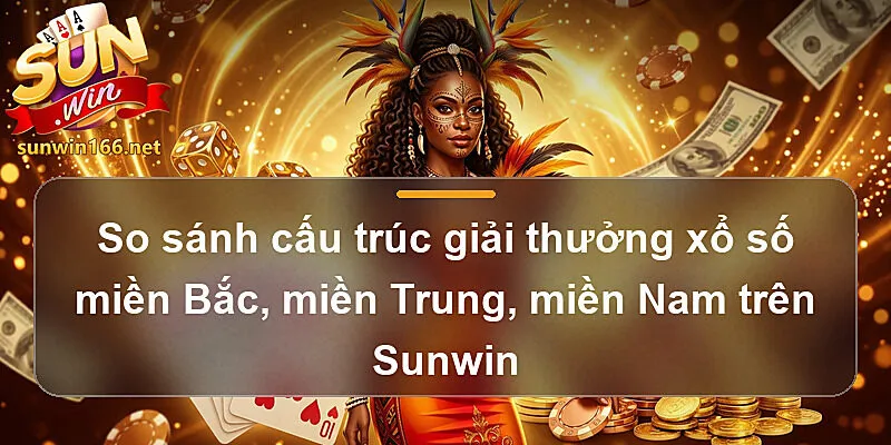 So sánh cấu trúc giải thưởng xổ số miền Bắc, miền Trung, miền Nam trên Sunwin