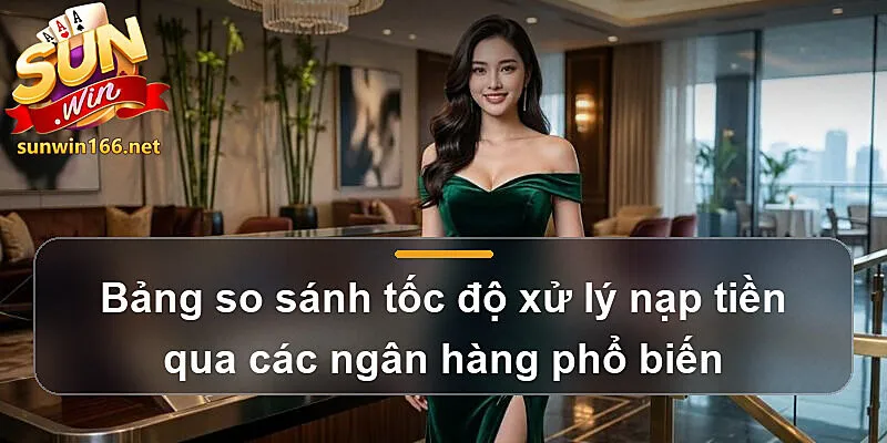 Bảng so sánh tốc độ xử lý nạp tiền qua các ngân hàng phổ biến