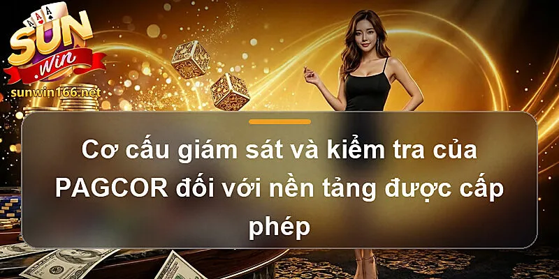 Cơ cấu giám sát và kiểm tra của PAGCOR đối với nền tảng được cấp phép