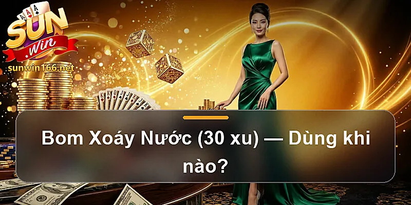 Bom Xoáy Nước (30 xu) — Dùng khi nào?