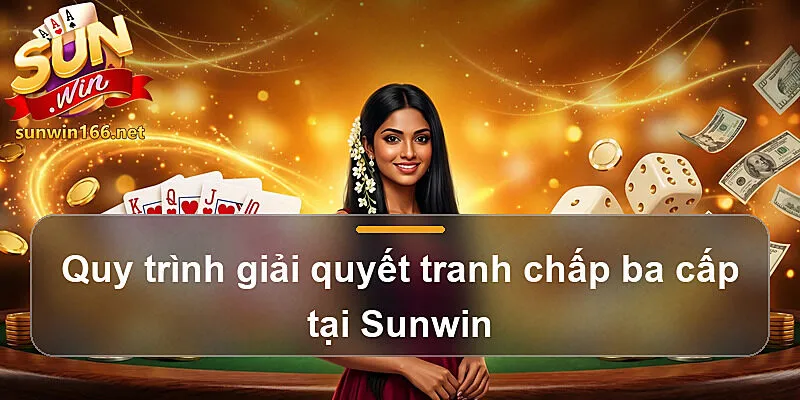 Quy trình giải quyết tranh chấp ba cấp tại Sunwin