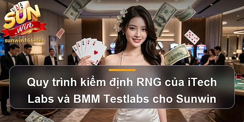 Quy trình kiểm định RNG của iTech Labs và BMM Testlabs cho Sunwin