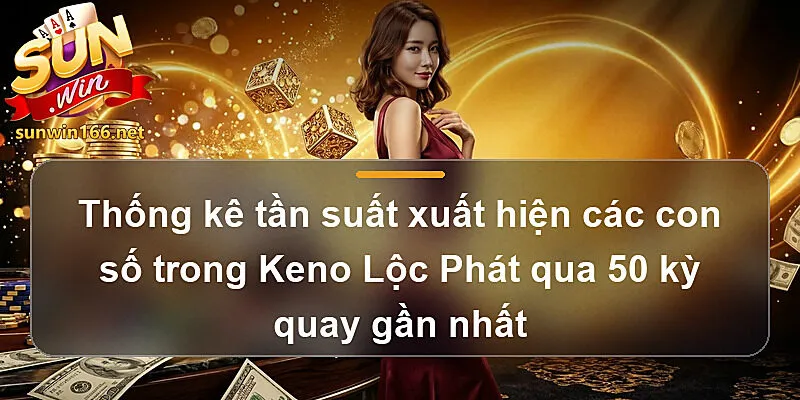 Thống kê tần suất xuất hiện các con số trong Keno Lộc Phát qua 50 kỳ quay gần nhất