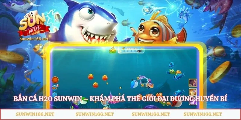 Bắn Cá H2O Sunwin – Khám Phá Thế Giới Đại Dương Huyền Bí