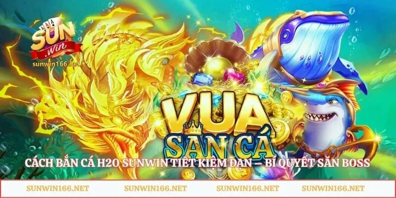 Cách Bắn Cá H2O Sunwin Tiết Kiệm Đạn – Bí Quyết Săn Boss